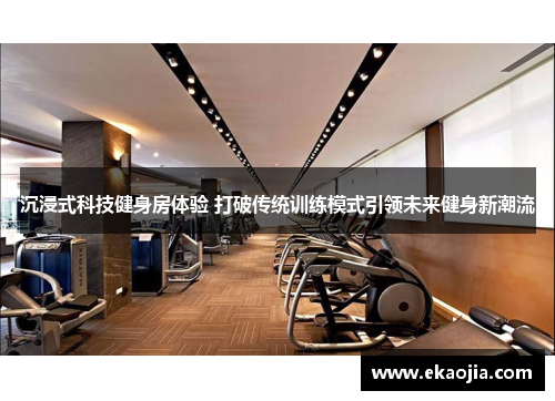 沉浸式科技健身房体验 打破传统训练模式引领未来健身新潮流