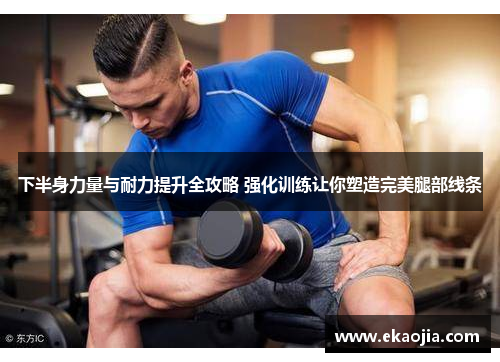 下半身力量与耐力提升全攻略 强化训练让你塑造完美腿部线条